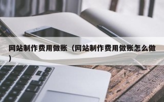 丽水网站制作费用做账（网站制作费用做账怎么做）