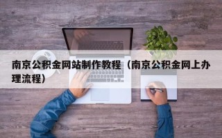 丽水南京公积金网站制作教程（南京公积金网上办理流程）