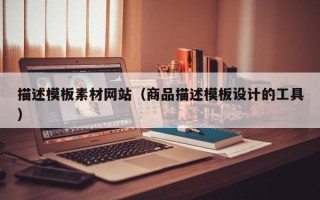丽水描述模板素材网站（商品描述模板设计的工具）