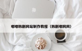 丽水嘟嘟韩剧网站制作教程（韩剧嘟网网）