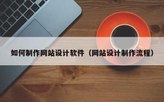 丽水如何制作网站设计软件（网站设计制作流程）