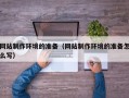丽水网站制作环境的准备（网站制作环境的准备怎么写）