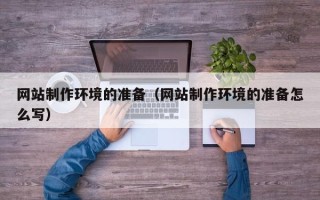丽水网站制作环境的准备（网站制作环境的准备怎么写）