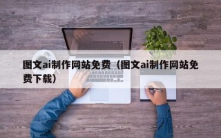 丽水图文ai制作网站免费（图文ai制作网站免费下载）