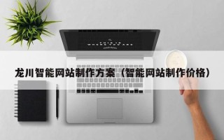 丽水龙川智能网站制作方案（智能网站制作价格）