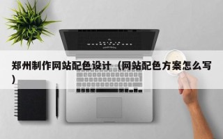 丽水郑州制作网站配色设计（网站配色方案怎么写）