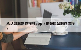 丽水承认网站制作视频app（视频网站制作流程）