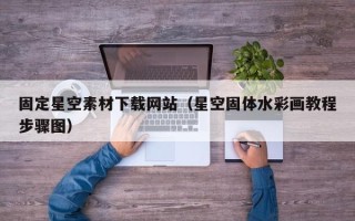丽水固定星空素材下载网站（星空固体水彩画教程步骤图）